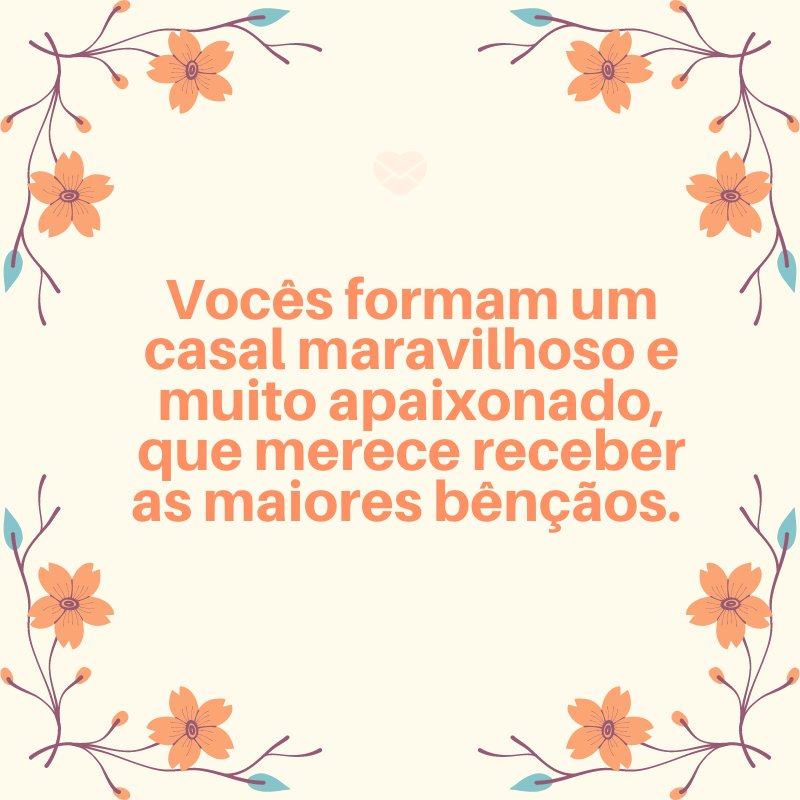 'Vocês formam um casal maravilhoso e muito apaixonado, que merece receber as maiores bênçãos. ' -Mensagens para Casamento