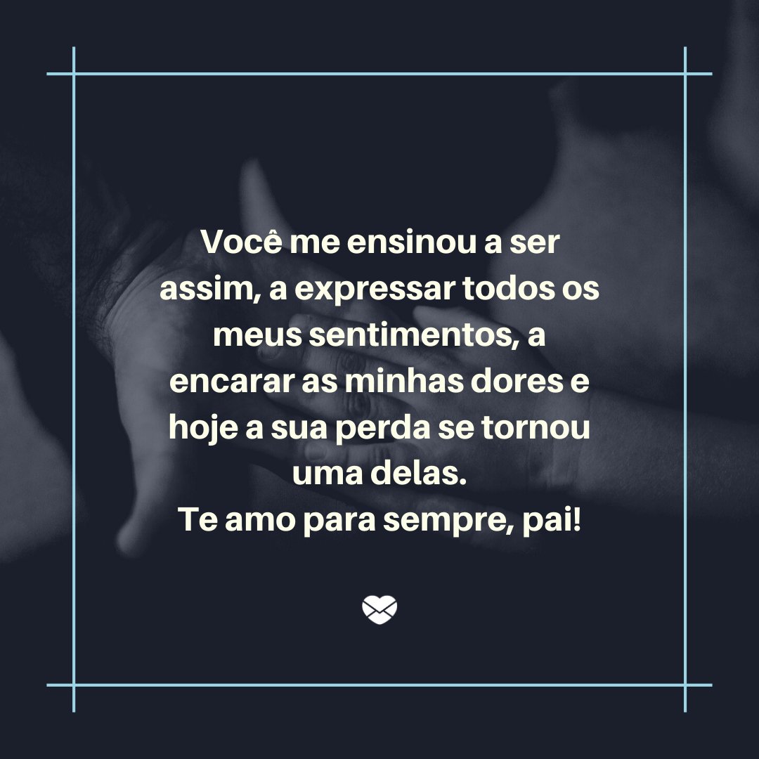 Mensagens Com Amor/Canva 'Você me ensinou a encarar as minhas dores e hoje a sua perda se tornou uma delas.' - Saudades do Meu Pai
