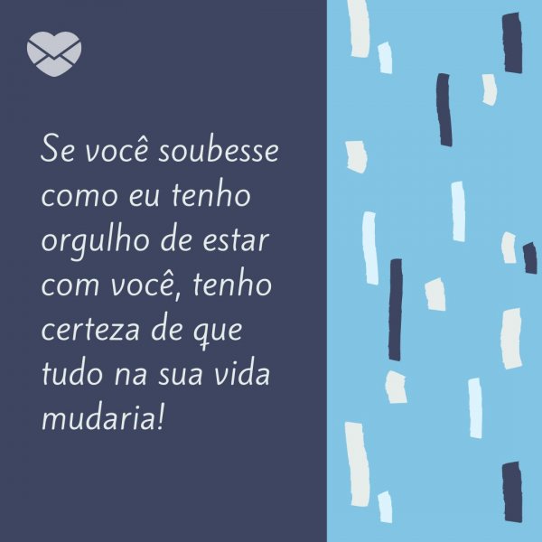 Canva/Mensagens com Amor 'Se você soubesse como eu tenho orgulho de estar com você, tenho certeza de que tudo na sua vida mudaria!' - Tenho orgulho de estar com você