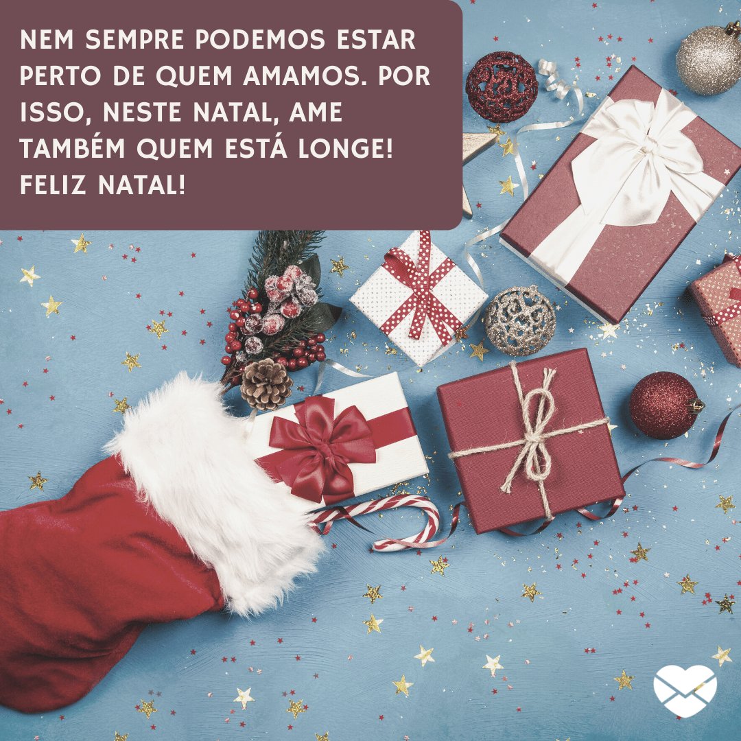 'Nem sempre podemos estar perto de quem amamos. Por isso, neste Natal, ame também quem está longe! Feliz Natal!' -  Mensagens de Natal com amor