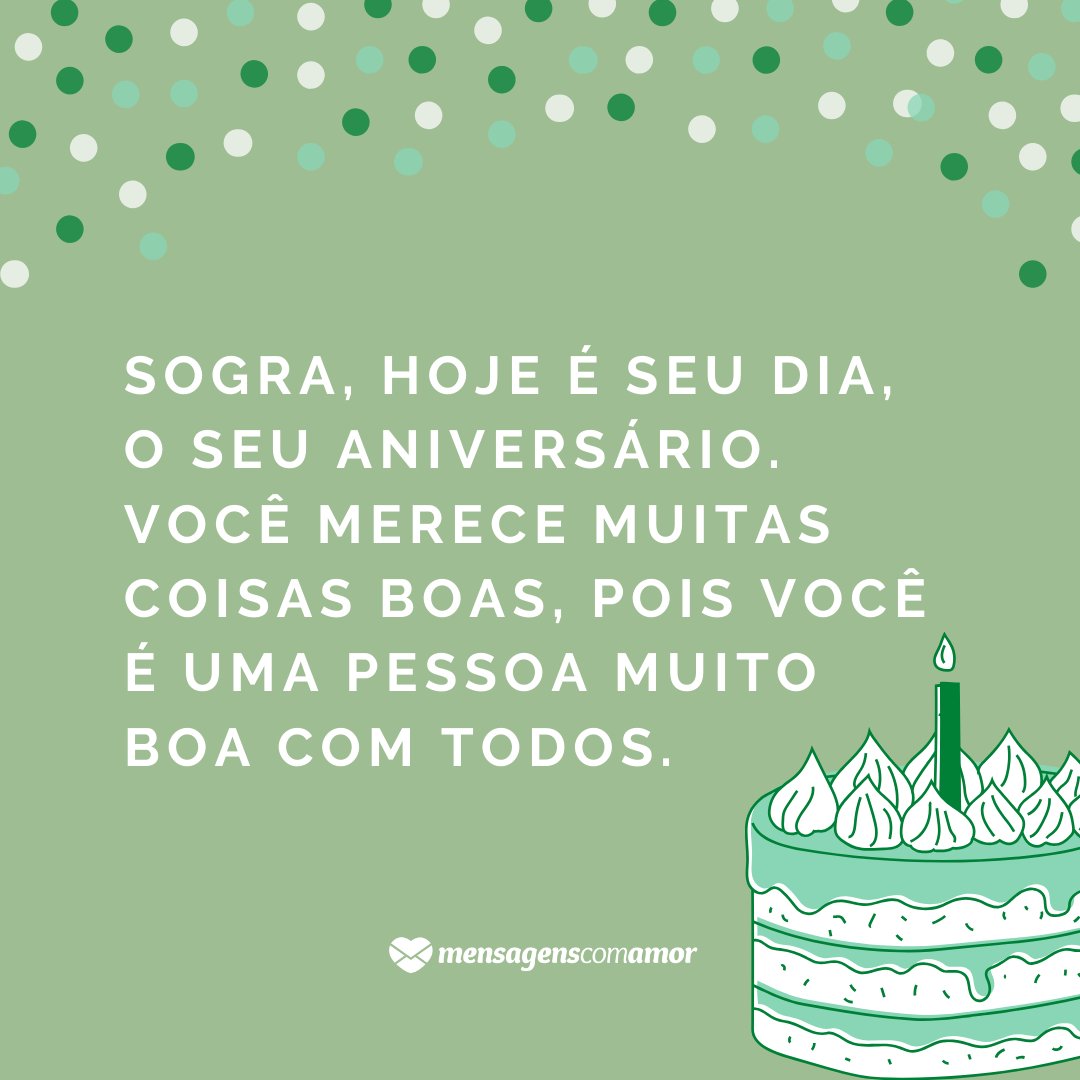 'Sogra, hoje é seu dia, o seu aniversário. Você merece muitas coisas boas, pois você é uma pessoa muito boa com todos.' - Mensagens de aniversário para a sogra