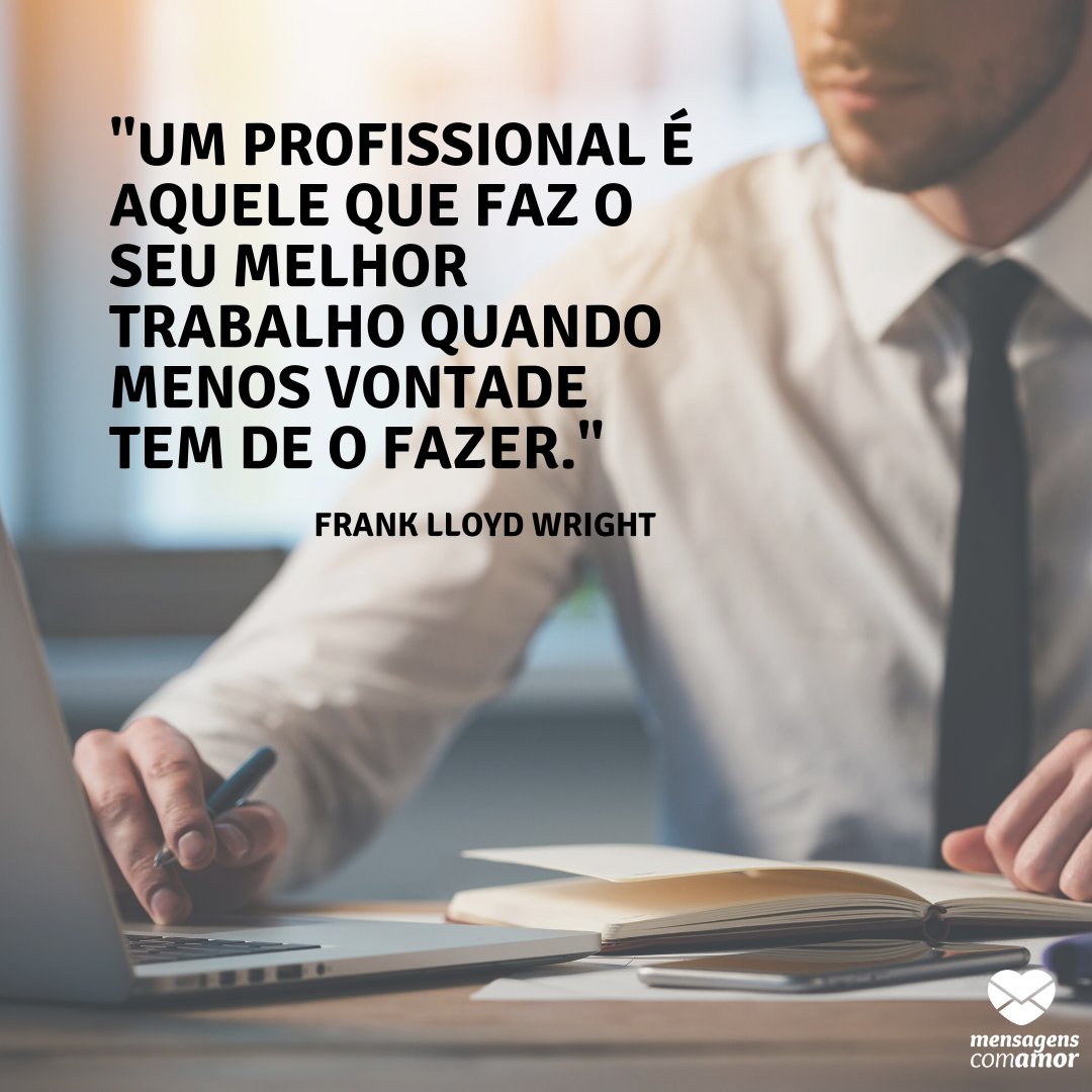Mensagens Com Amor | Canva ''Um profissional é aquele que faz o seu melhor trabalho quando menos vontade tem de o fazer.'' - Reconhecimento Profissional
