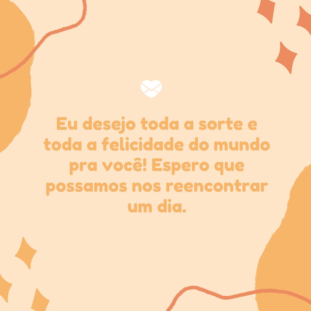 Mensagens Com Amor/ Canva 'Eu desejo toda a sorte e toda a felicidade do mundo pra você! Espero que possamos nos reencontrar um dia.' -Cartas para uma ex-amiga