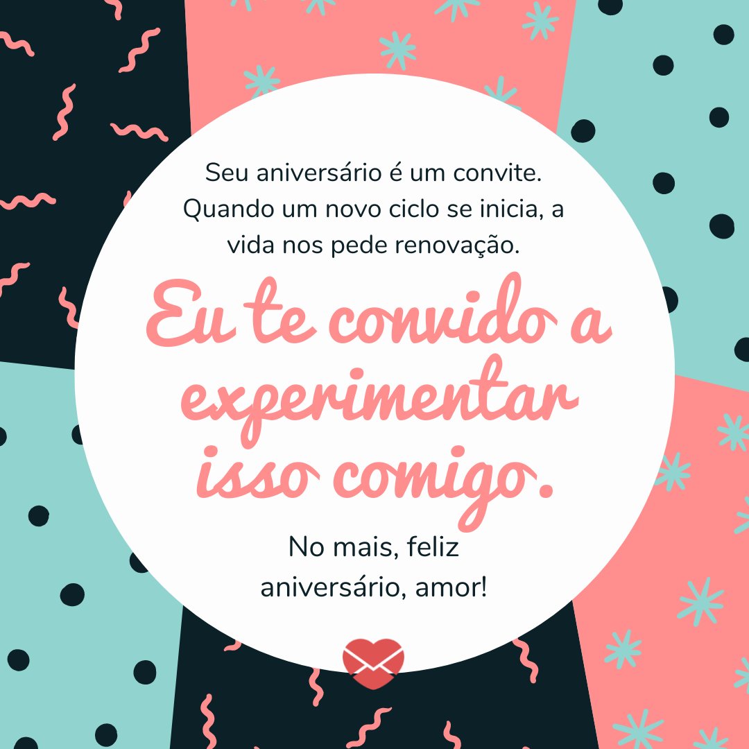 Mensagens Com Amor / Canva / Marketplace Designers 'Seu aniversário é um convite. Quando um novo ciclo se inicia, a vida nos pede renovação. Eu te convido a experimentar isso comigo. No mais, feliz aniversário, amor!' - Feliz Aniversário, Amor