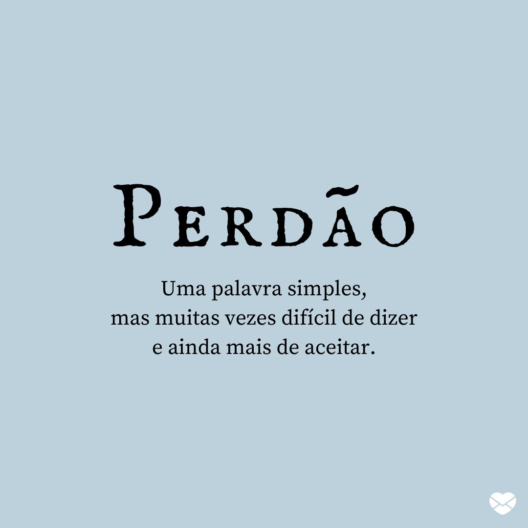 'Uma palavra simples, mas muitas vezes difícil de dizer e ainda mais de aceitar.' - Mensagens de Perdão