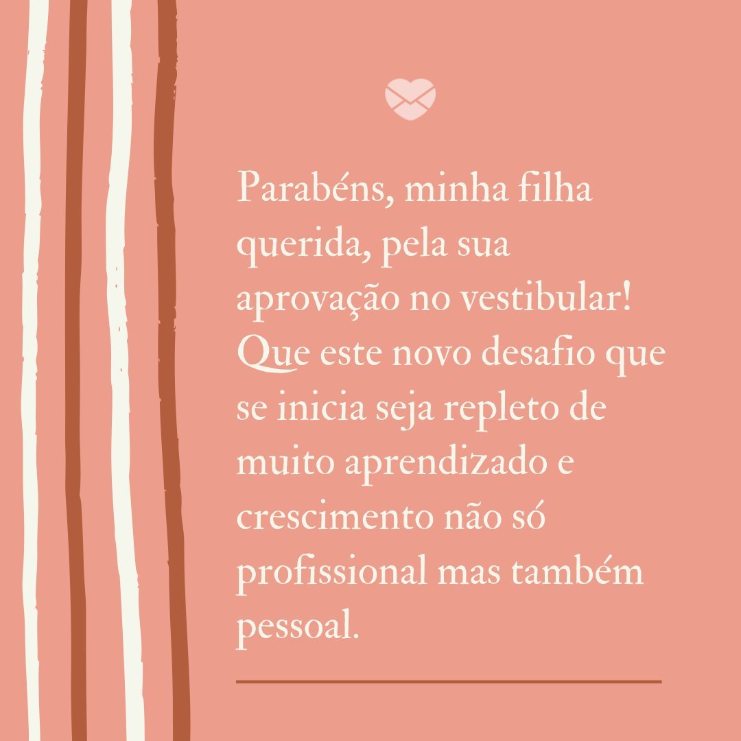 Mensagens Com Amor/ Canva 'Parabéns, minha filha querida, pela sua aprovação no vestibular! Que este novo desafio que se inicia seja repleto de muito aprendizado e crescimento não só profissional mas também pessoal.' -Mensagens Para Quem Passou no Vestibular