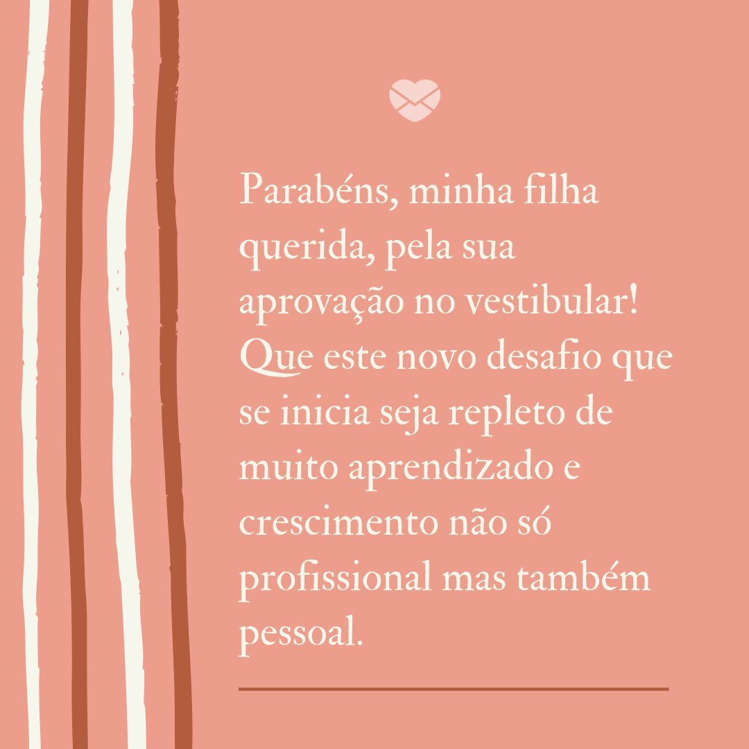 'Parabéns, minha filha querida, pela sua aprovação no vestibular! Que este novo desafio que se inicia seja repleto de muito aprendizado e crescimento não só profissional mas também pessoal.' -Mensagens Para Quem Passou no Vestibular