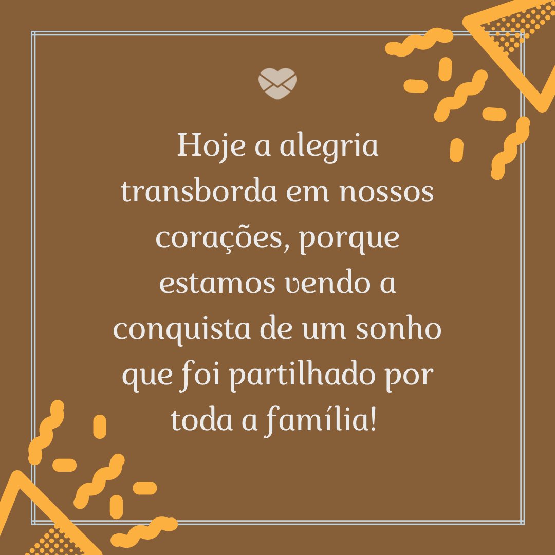 Mensagens Com Amor/ Canva 'Hoje a alegria transborda em nossos corações, porque estamos vendo a conquista de um sonho que foi partilhado por toda a família! ' -Mensagens Para Quem Passou no Vestibular