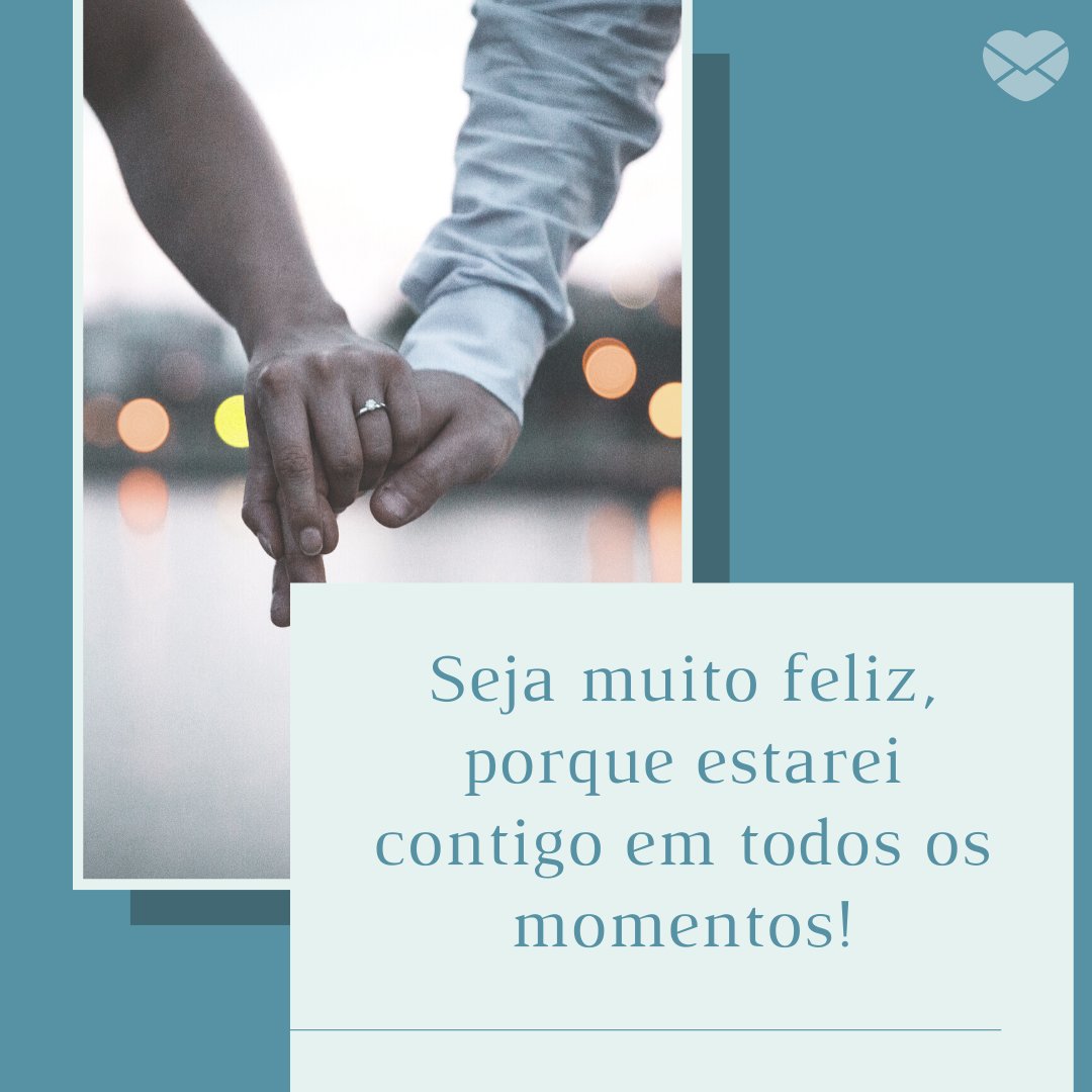 'Seja muito feliz, porque estarei contigo em todos os momentos!' -  Mensagens de Aniversário para Namorados