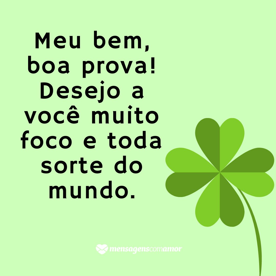 'Meu bem, boa prova! Desejo a você muito foco e toda sorte do mundo. ' - Mensagens de boa prova