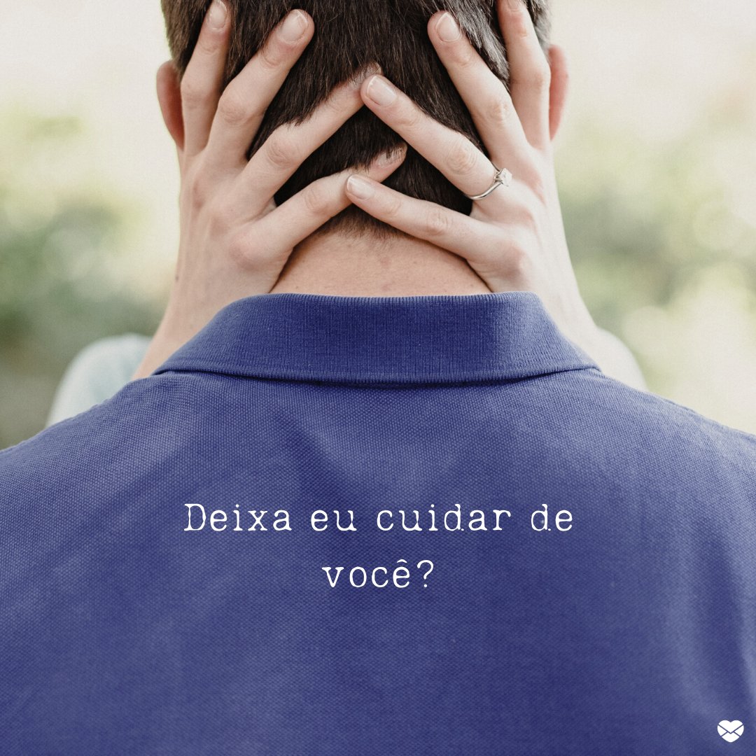 'Deixa eu cuidar de você?' - Eu me importo com você