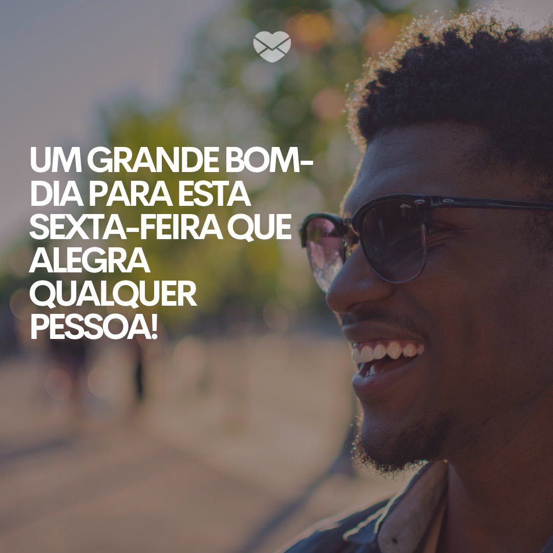 'Um grande bom-dia para esta sexta-feira que alegra qualquer pessoa!' -Bom dia sexta-feira