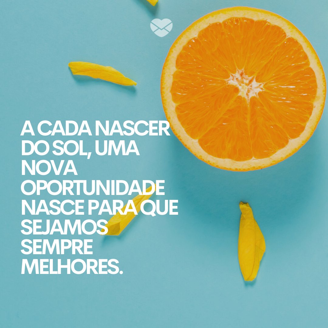 'A cada nascer do sol, uma nova oportunidade nasce para que sejamos sempre melhores. ' -Bom dia sexta-feira