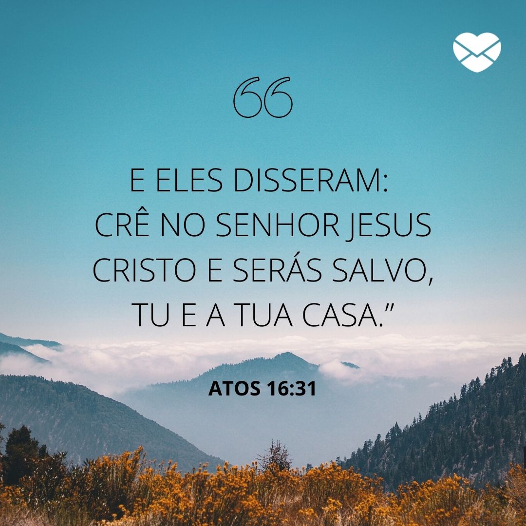 'E eles disseram: Crê no Senhor Jesus Cristo e serás salvo, tu e a tua casa.”-Atos 16:31' - Versículos sobre família