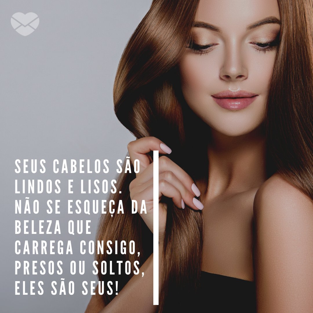 'Seus cabelos são lindos e lisos. Não se esqueça da beleza que carrega consigo, presos ou soltos, eles são seus!' - Frases para enaltecer a beleza das mulheres de cabelos lisos.