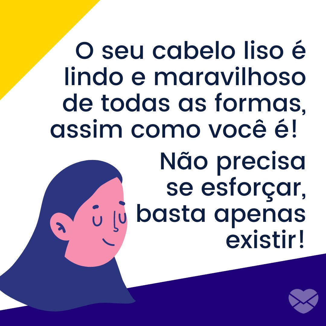 'O seu cabelo liso é lindo e maravilhoso de todas as formas, assim como você é! Não precisa se esforçar, basta apenas existir!' - Frases para enaltecer a beleza das mulheres de cabelos lisos.