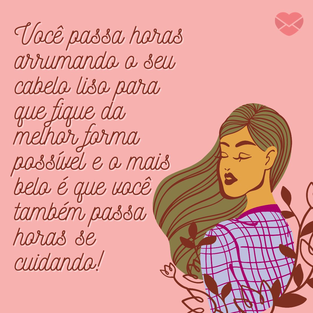 'Você passa horas arrumando o seu cabelo liso para que fique da melhor forma possível e o mais belo é que você também passa horas se cuidando!' - Frases para enaltecer a beleza das mulheres de cabelos lisos.