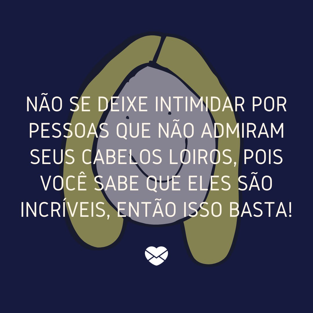 'Não se deixe intimidar por pessoas que não admiram seus cabelos loiros, pois você sabe que eles são incríveis, então isso basta!' - Frases para enaltecer a beleza das mulheres de cabelos loiros.