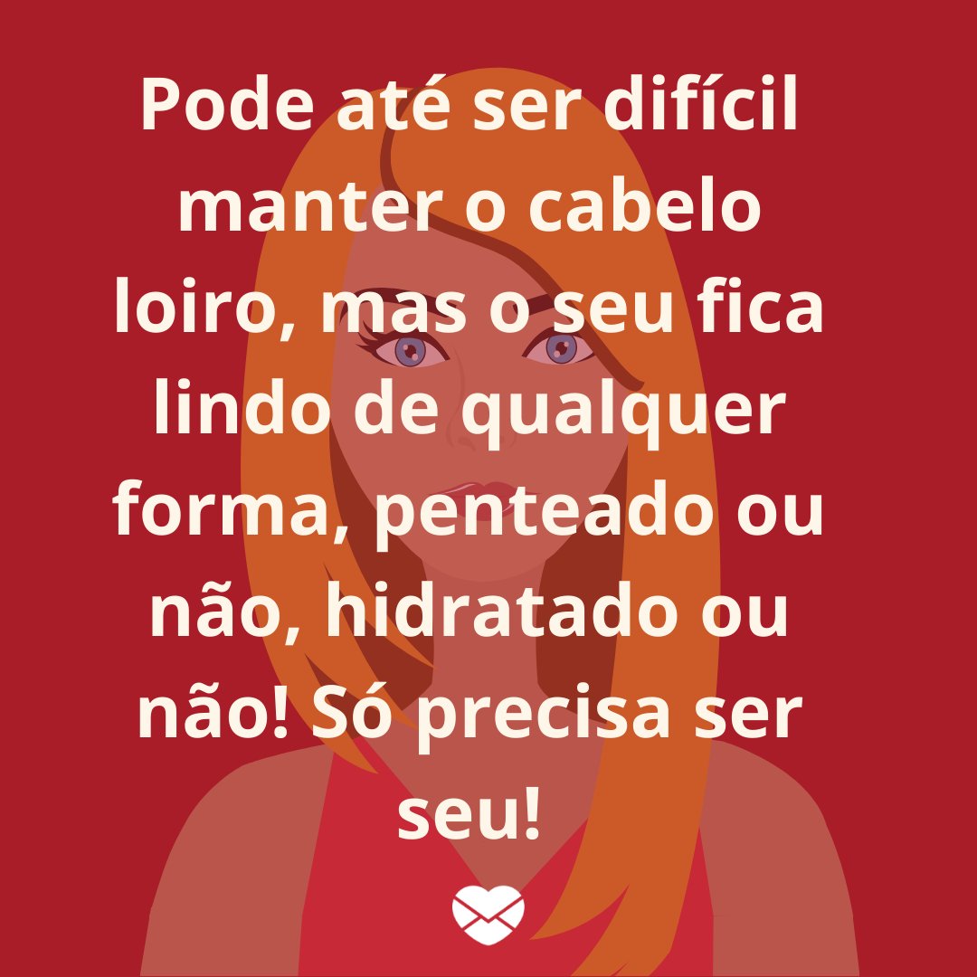 'Pode até ser difícil manter o cabelo loiro, mas o seu fica lindo de qualquer forma, penteado ou não, hidratado ou não! Só precisa ser seu!' - Frases para enaltecer a beleza das mulheres de cabelos loiros.