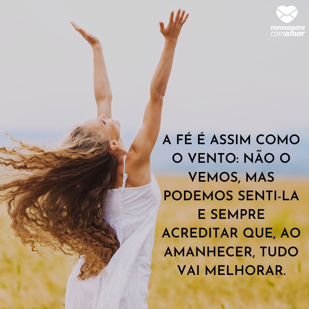 'A fé é assim como o vento: não o vemos, mas podemos senti-la e sempre acreditar que, ao amanhecer, tudo vai melhorar.' - Frases de fé e confiança