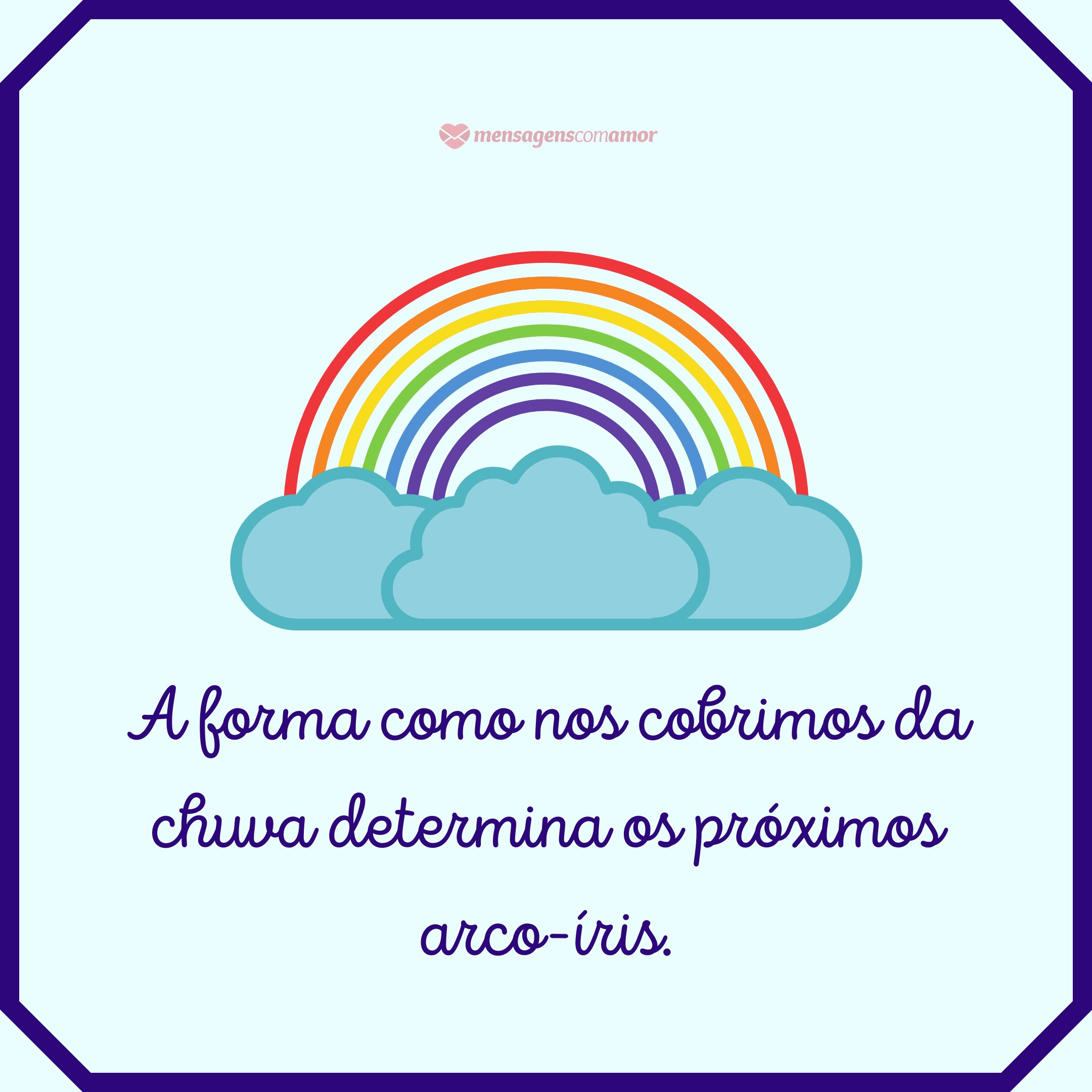 'A forma como nos cobrimos da chuva determina os próximos arco-íris.' - Frases do Dia