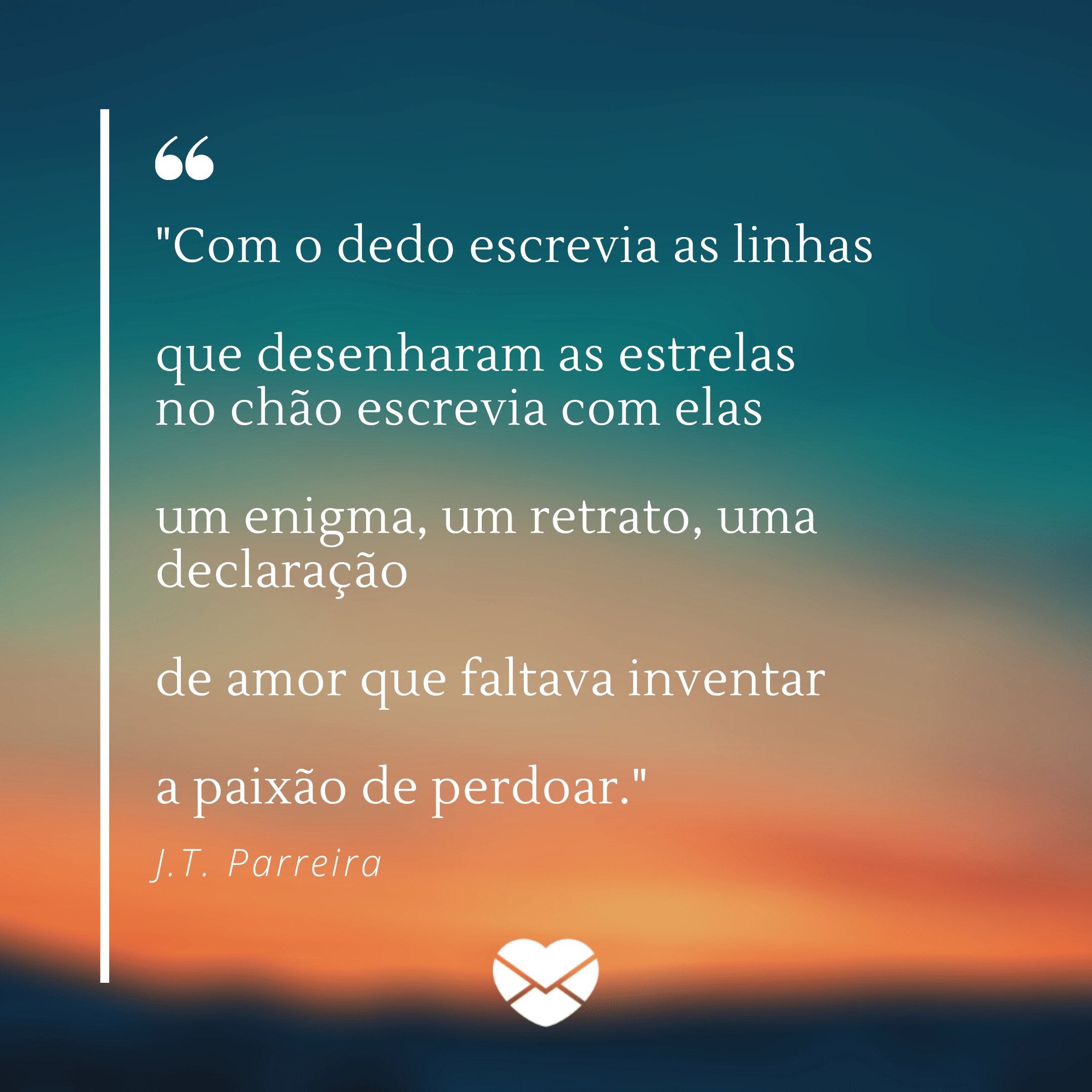 ''Com o dedo escrevia as linhas  que desenharam as estrelas  no chão escrevia com elas  um enigma, um retrato, uma declaração  de amor que faltava inventar  a paixão de perdoar.' - Poemas Cristãos