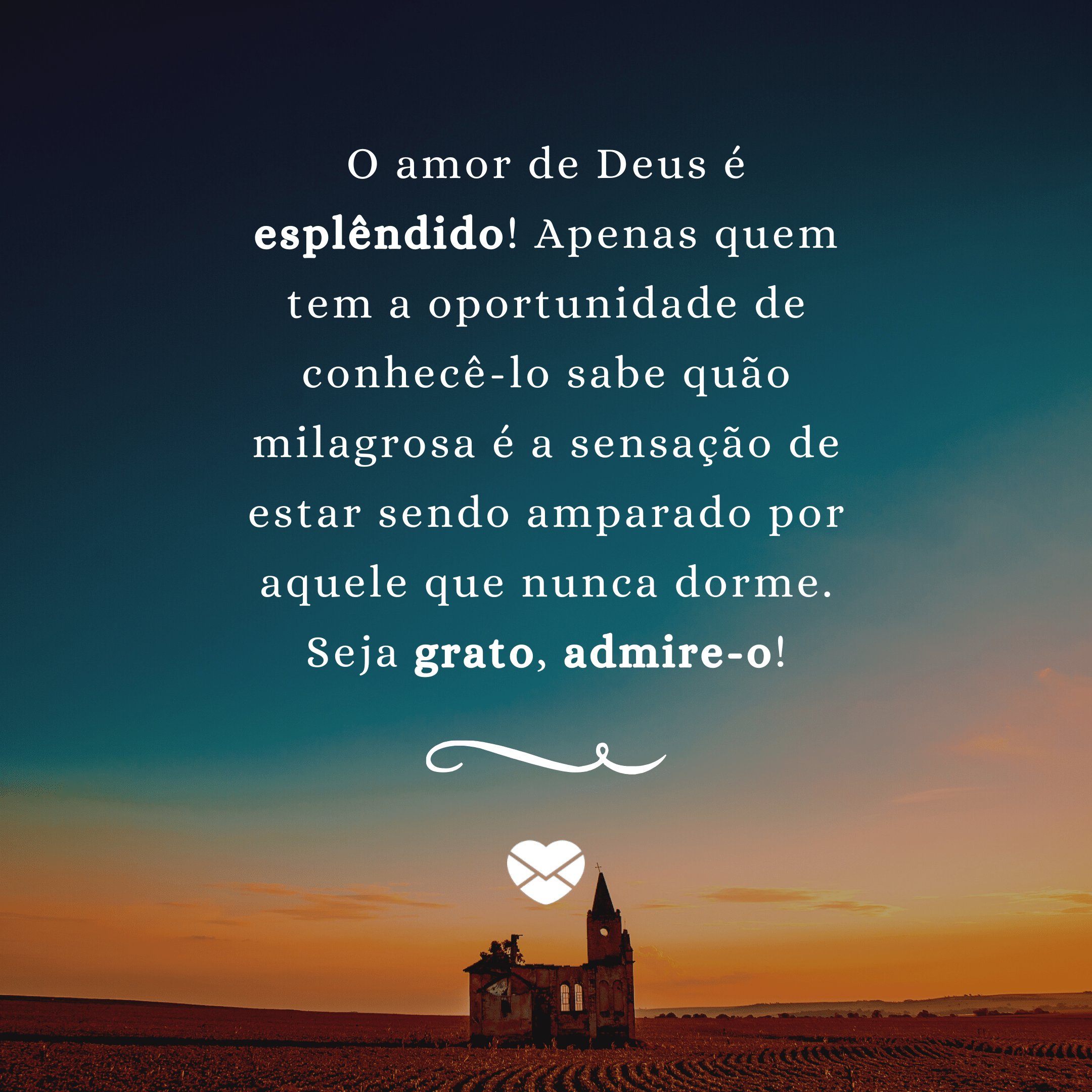 'O amor de Deus é esplêndido! Apenas quem tem a oportunidade de conhecê-lo sabe quão milagrosa é a sensação de estar sendo amparado por aquele que nunca dorme. Seja grato, admire-o!' - Poemas Cristãos