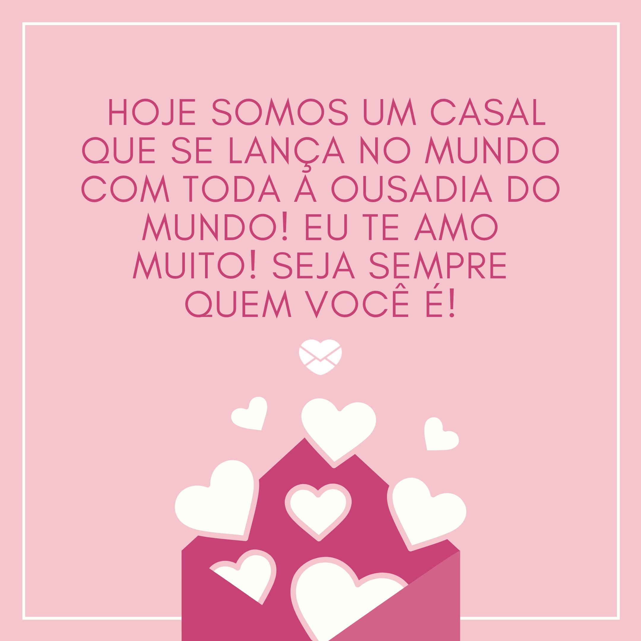 ' Hoje somos um casal que se lança no mundo com toda a ousadia do mundo! Eu te amo muito! Seja sempre quem você é!'-