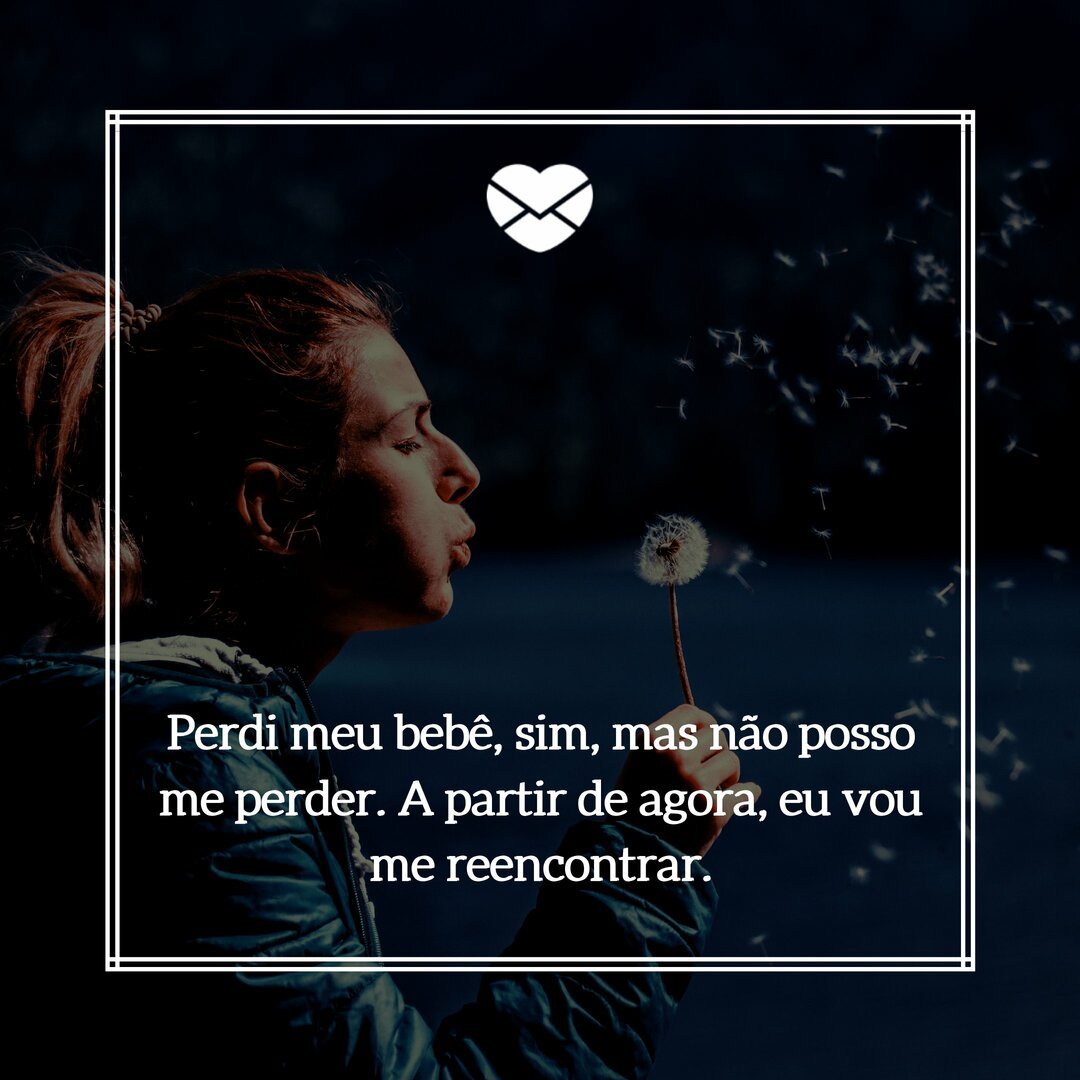 'Perdi meu bebê, sim, mas não posso me perder. A partir de agora, eu vou me reencontrar.' - Perdi meu bebê