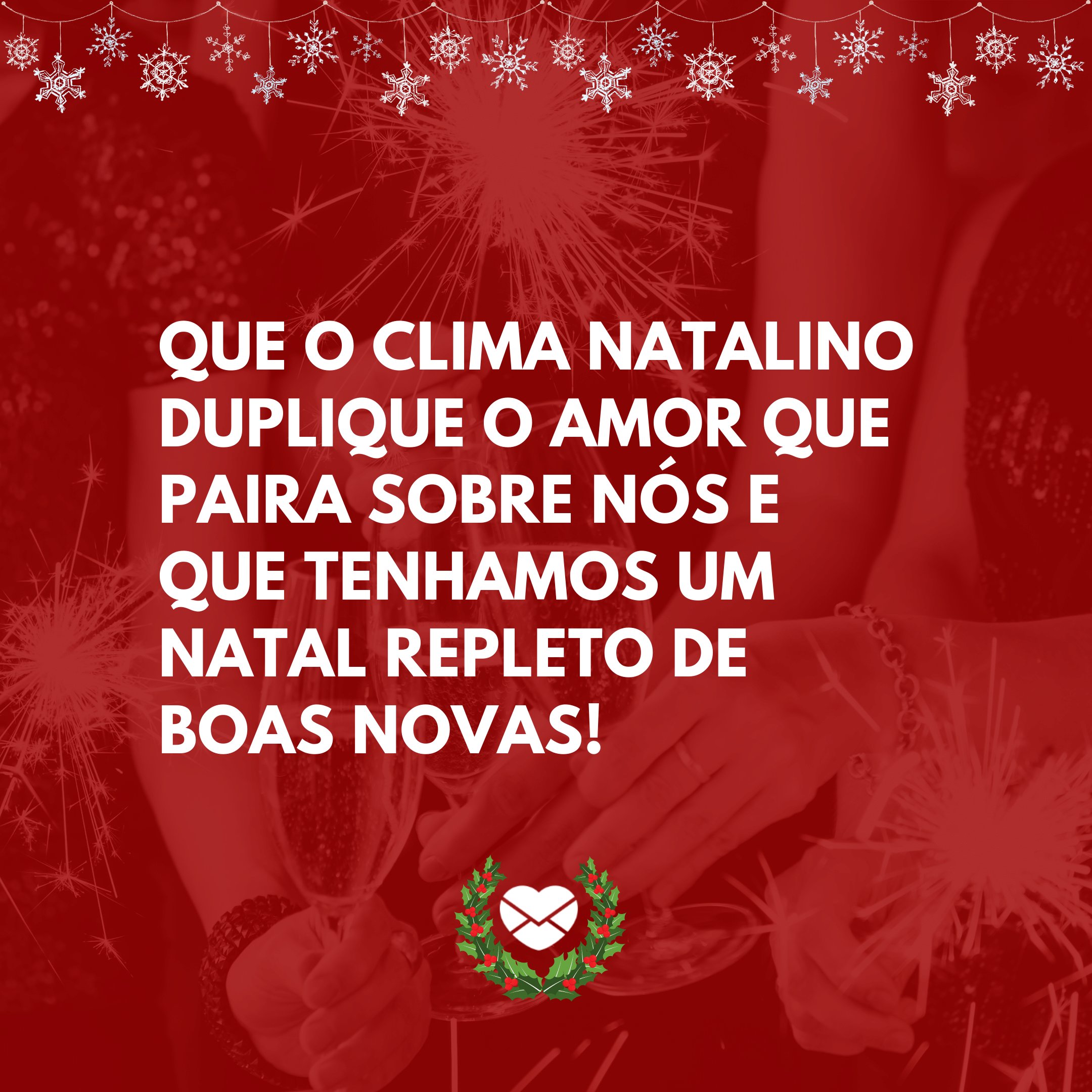 'Que o clima natalino duplique o amor que paira sobre nós e que tenhamos um Natal repleto de boas novas!'