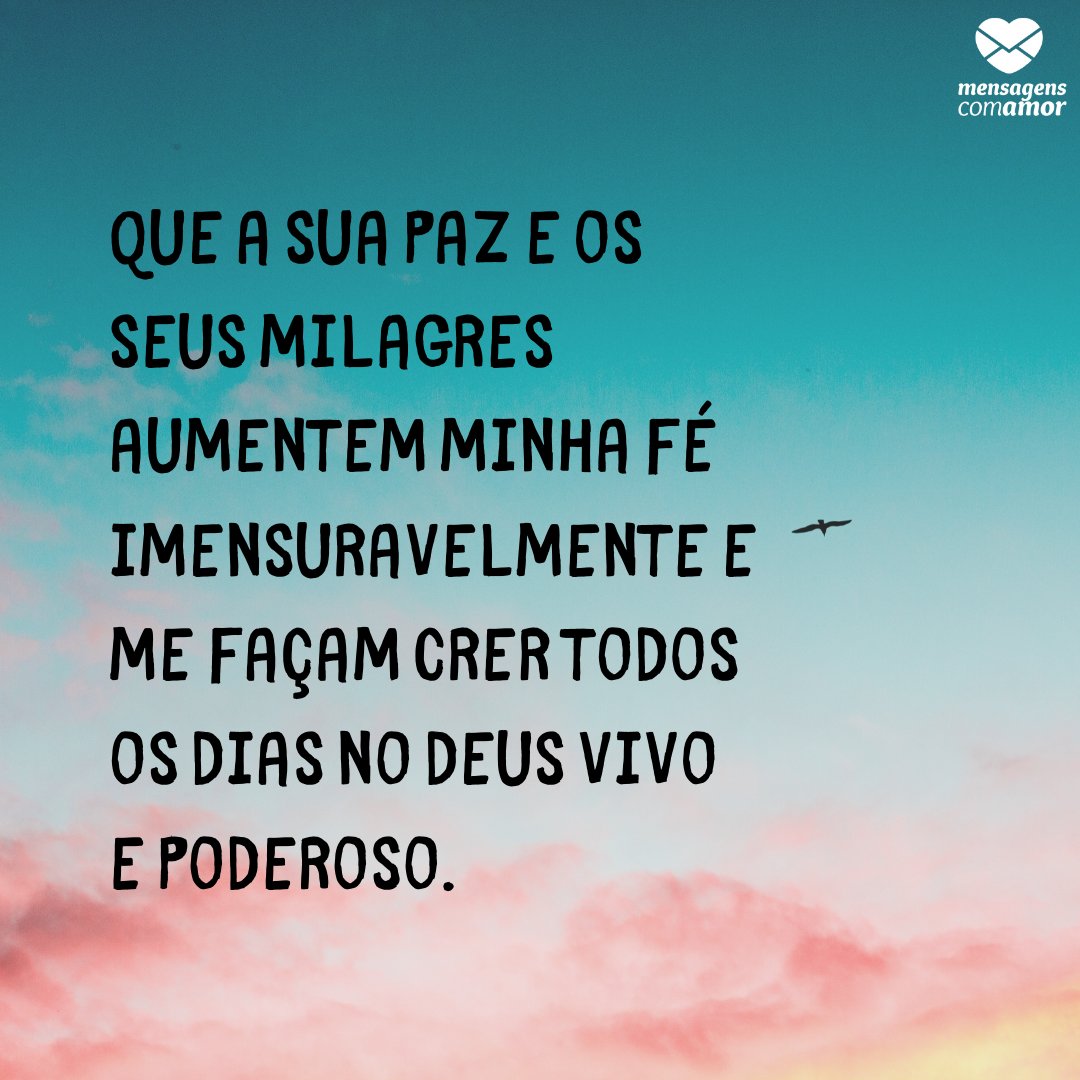 ' Que a sua paz e os seus milagres aumentem minha fé imensuravelmente e me façam crer todos os dias no Deus vivo e poderoso.' - Orações de Amor