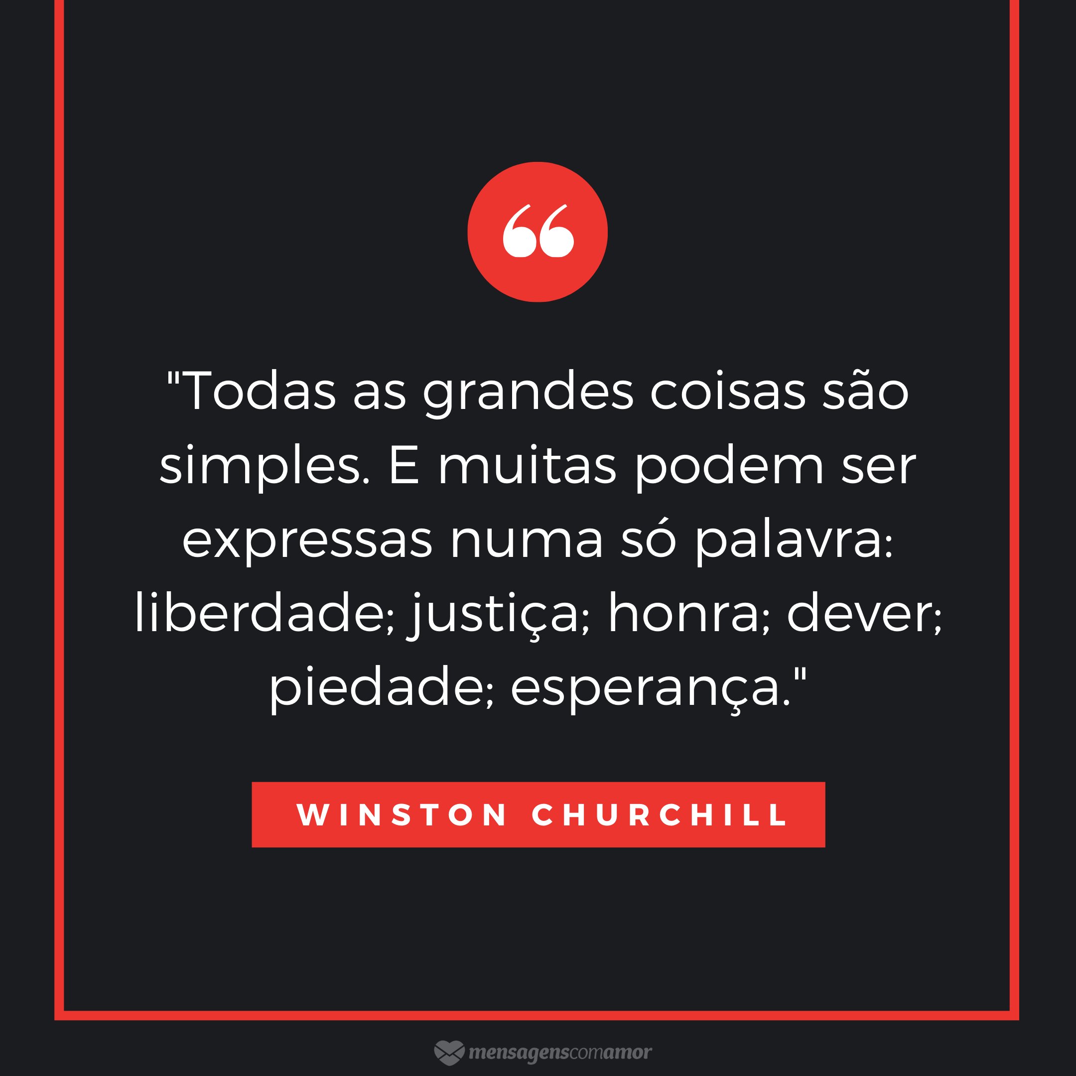 ''Todas as grandes coisas são simples. E muitas podem ser expressas numa só palavra: liberdade; justiça; honra; dever; piedade; esperança.'' - Frases de Liberdade