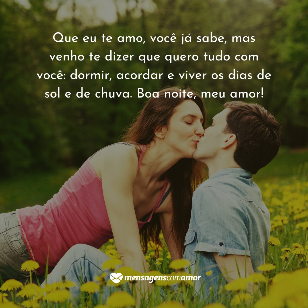 'Que eu te amo, você já sabe, mas venho te dizer que quero tudo com você: dormir, acordar e viver os dias de sol e de chuva. Boa noite, meu amor!' - Mensagens românticas de boa noite