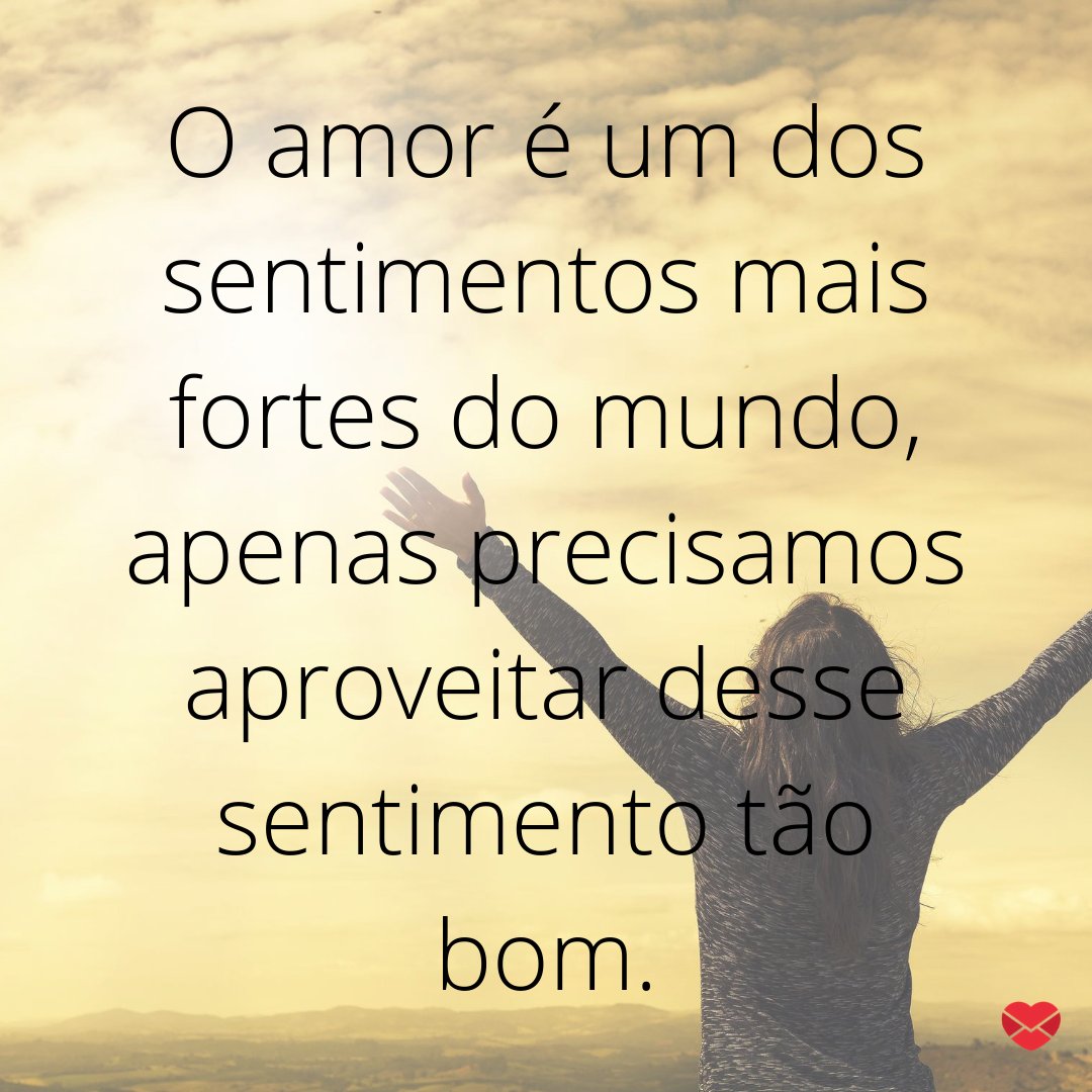 'O amor é um dos sentimentos mais fortes do mundo, apenas precisamos aproveitar desse sentimento tão bom.' - Mensagens musicais de esperança.