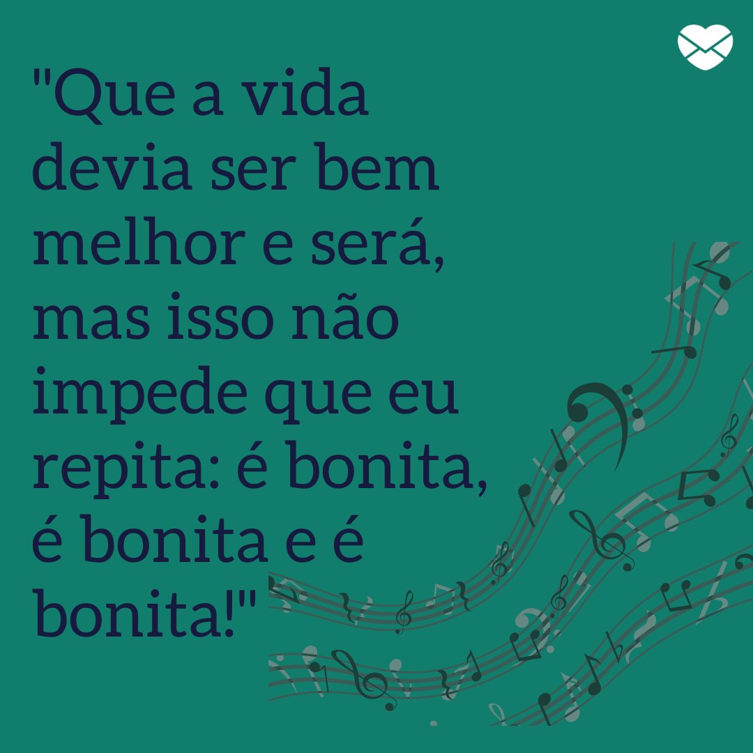 Mensagens Com Amor / Canva. 'Que a vida devia ser bem melhor e será, mas isso não impede que eu repita: é bonita, é bonita e é bonita!' -Mensagens musicais de esperança.