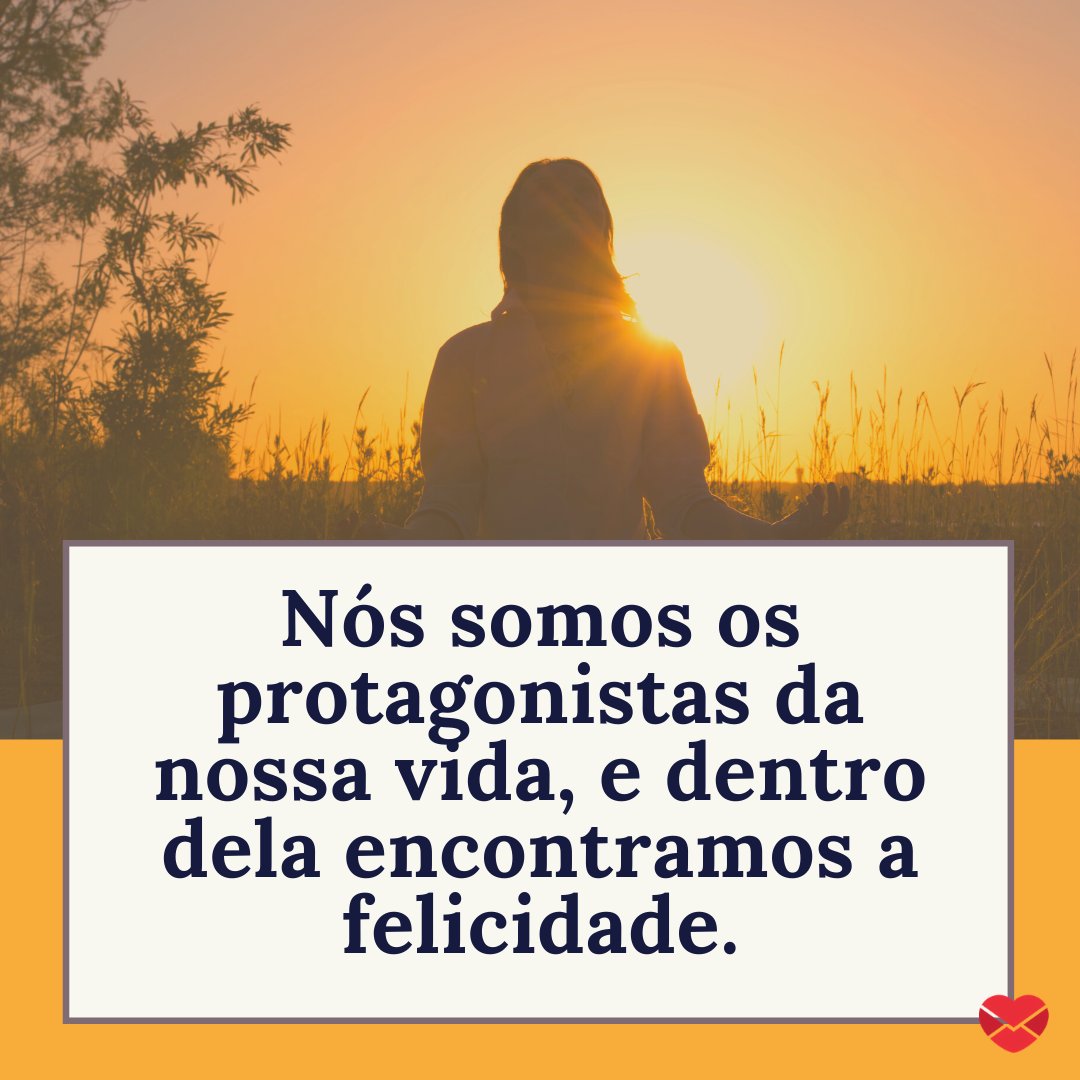 'Nós somos os protagonistas da nossa vida, e dentro dela encontramos a felicidade..' - Mensagens musicais de felicidade.