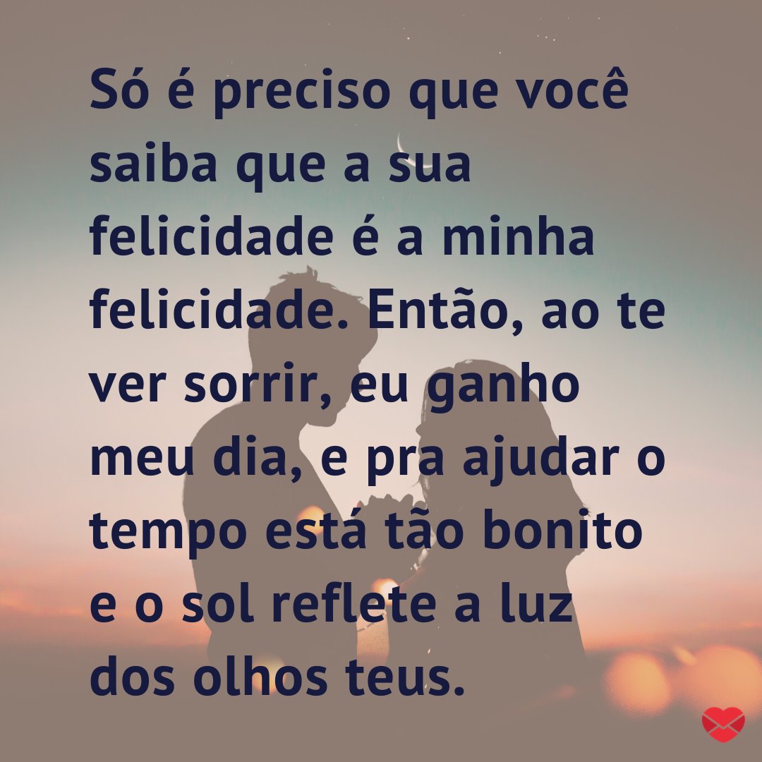 Mensagens Com Amor / Canva. 'Só é preciso que você saiba que a sua felicidade é a minha felicidade. Então, ao te ver sorrir, eu ganho meu dia, e pra ajudar o tempo está tão bonito e o sol reflete a luz dos olhos teus.'- -Mensagens musicais de felicidade.