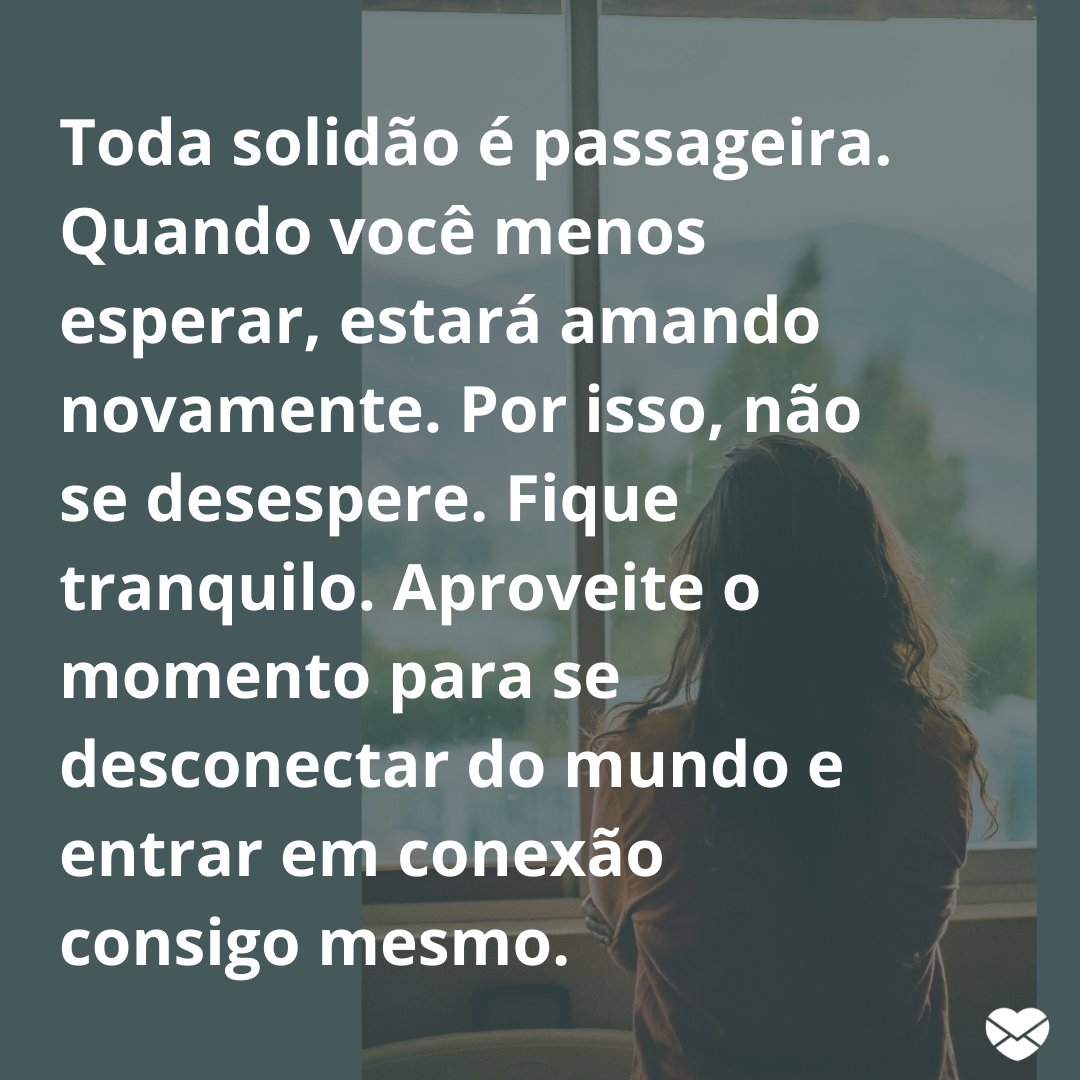 Mensagens Com Amor / Canva. “Toda solidão é passageira. Quando você menos esperar, estará amando novamente. Por isso, não se desespere. Fique tranquilo. Aproveite o momento para se desconectar do mundo e entrar em conexão consigo mesmo.' - Mensagens musicais sobre a solidão.