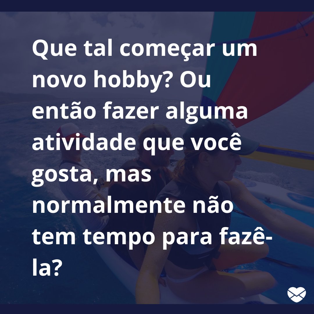 “Que tal começar um novo hobby? Ou então fazer alguma atividade que você gosta, mas normalmente não tem tempo para fazê-la?.” - Mensagens musicais sobre a solidão