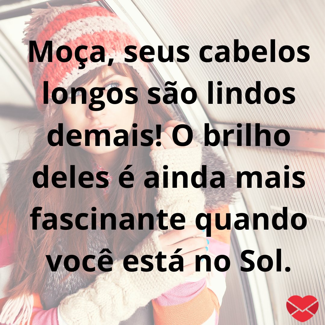 'Moça, seus cabelos longos são lindos demais! O brilho deles é ainda mais fascinante quando você está no Sol.' - Frases para enaltecer a beleza das mulheres de cabelos longos.