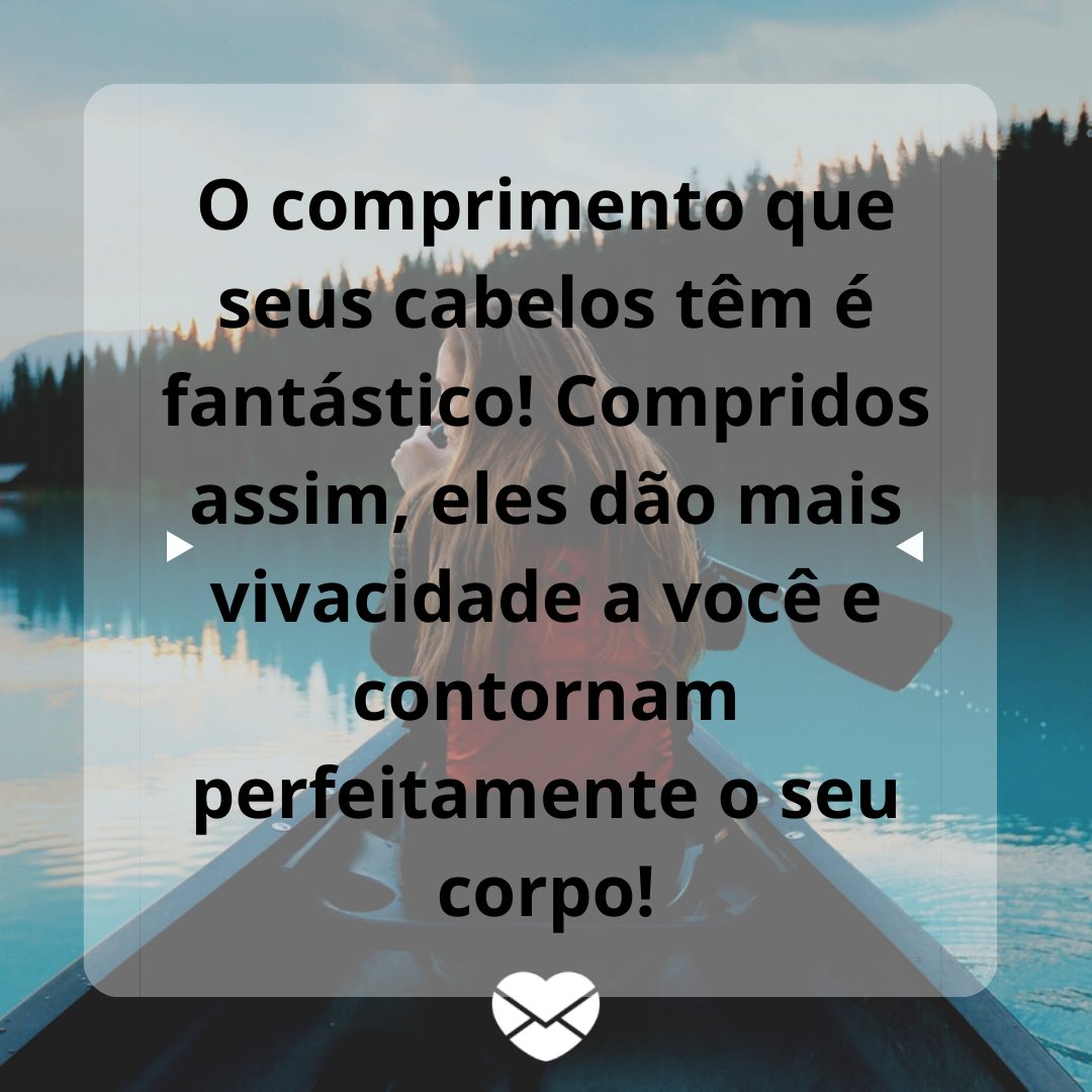 'O comprimento que seus cabelos têm é fantástico! Compridos assim, eles dão mais vivacidade a você e contornam perfeitamente o seu corpo!' - Frases para enaltecer a beleza das mulheres de cabelos longos.