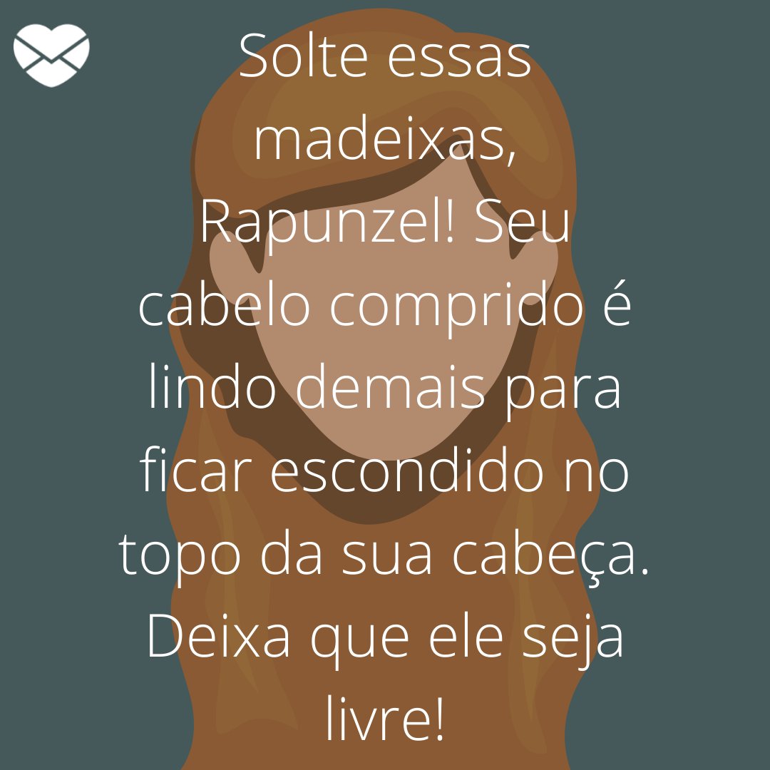 'Solte essas madeixas, Rapunzel! Seu cabelo comprido é lindo demais para ficar escondido no topo da sua cabeça. Deixa que ele seja livre!' - Frases para enaltecer a beleza das mulheres de cabelos longos.