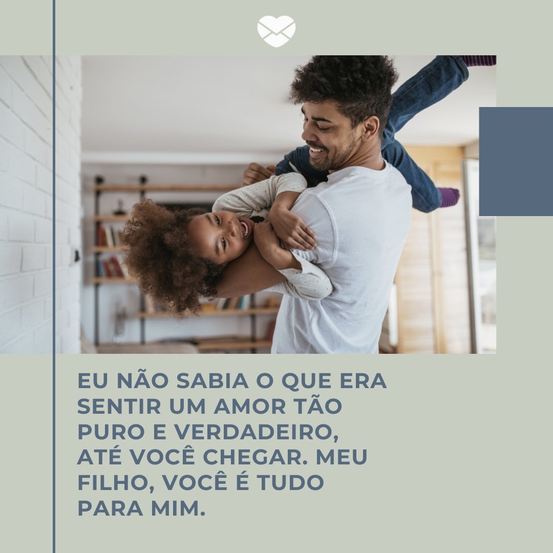 'Eu não sabia o que era sentir um amor tão puro e verdadeiro, até você chegar. Meu filho, você é tudo para mim.' -De pai para filho