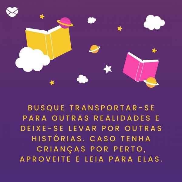 Mensagens Com Amor | Canva 'Busque transportar-se para outras realidades e deixe-se levar por outras histórias. Caso tenha crianças por perto, aproveite e leia para elas.' - Como lidar com a ansiedade na quarentena