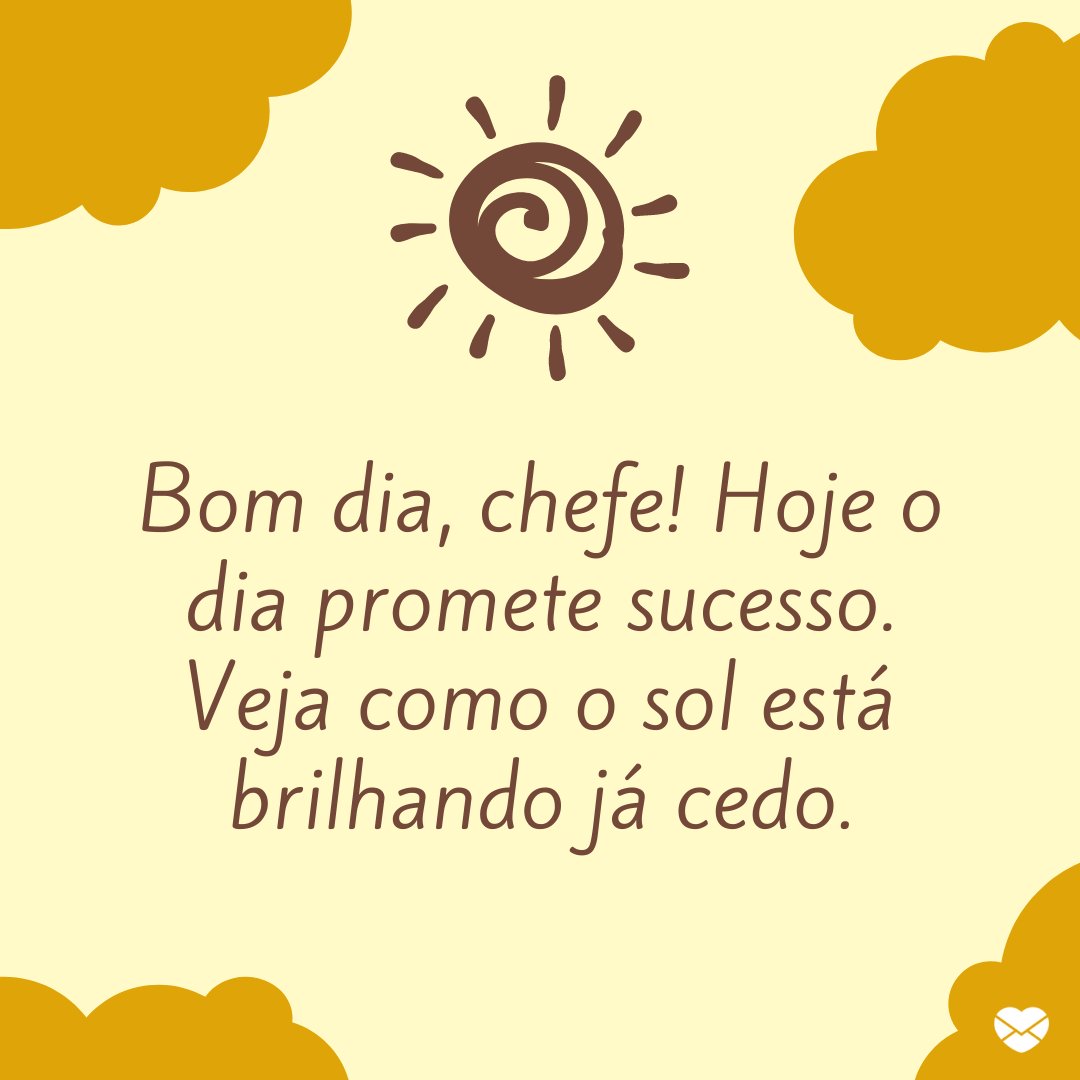 'Bom dia, chefe! Hoje o dia promete sucesso. Veja como o sol está brilhando já cedo.' - Mensagem de Bom dia, chefe.