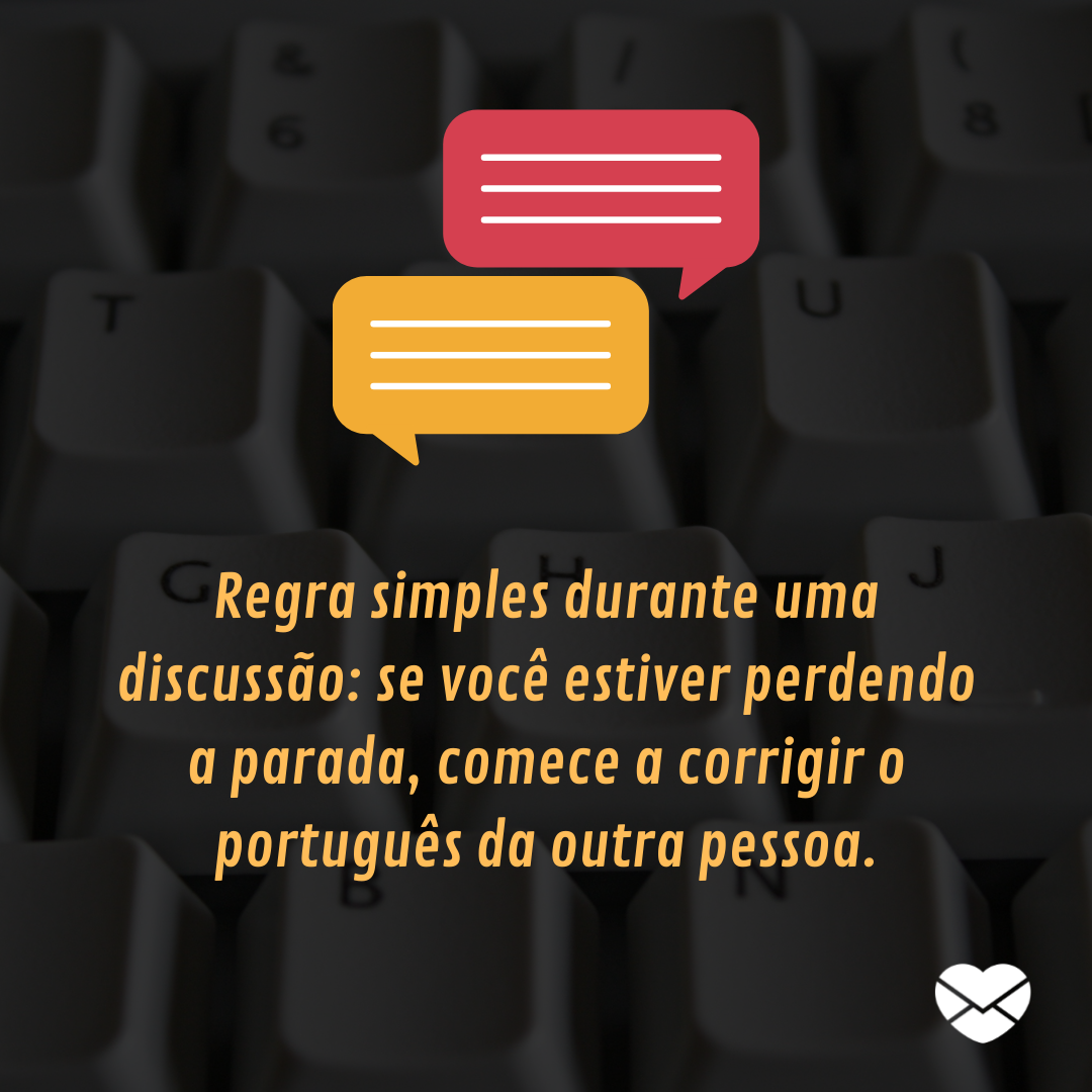 'Regra simples durante uma discussão: se você estiver perdendo a parada, comece a corrigir o português da outra pessoa.' -   Frases de zoeira para WhatsApp