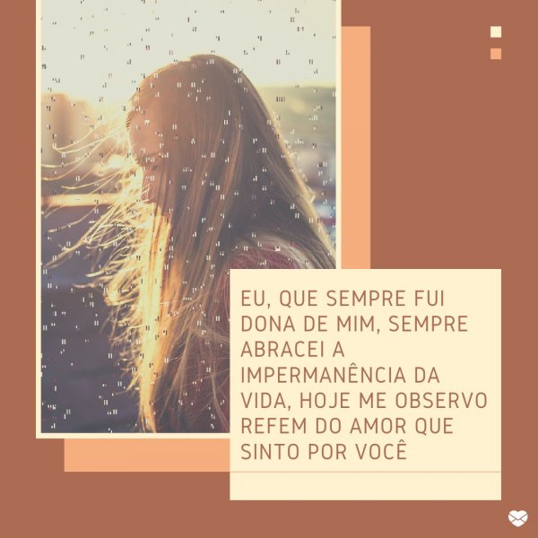 Mensagens Com Amor 'Eu, que sempre fui dona de mim, hoje me observo refém do amor que sinto por você' - Lindas Cartas de Amor
