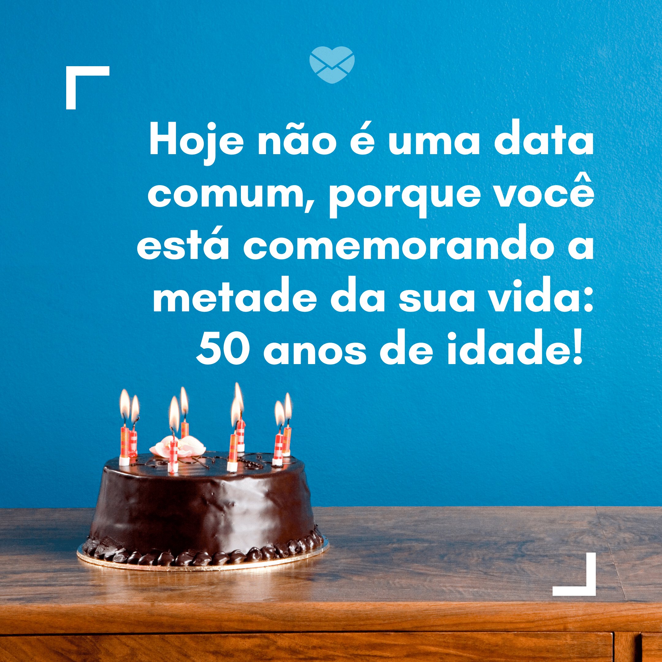 'Hoje não é uma data comum, porque você está comemorando a metade da sua vida: 50 anos de idade!' -