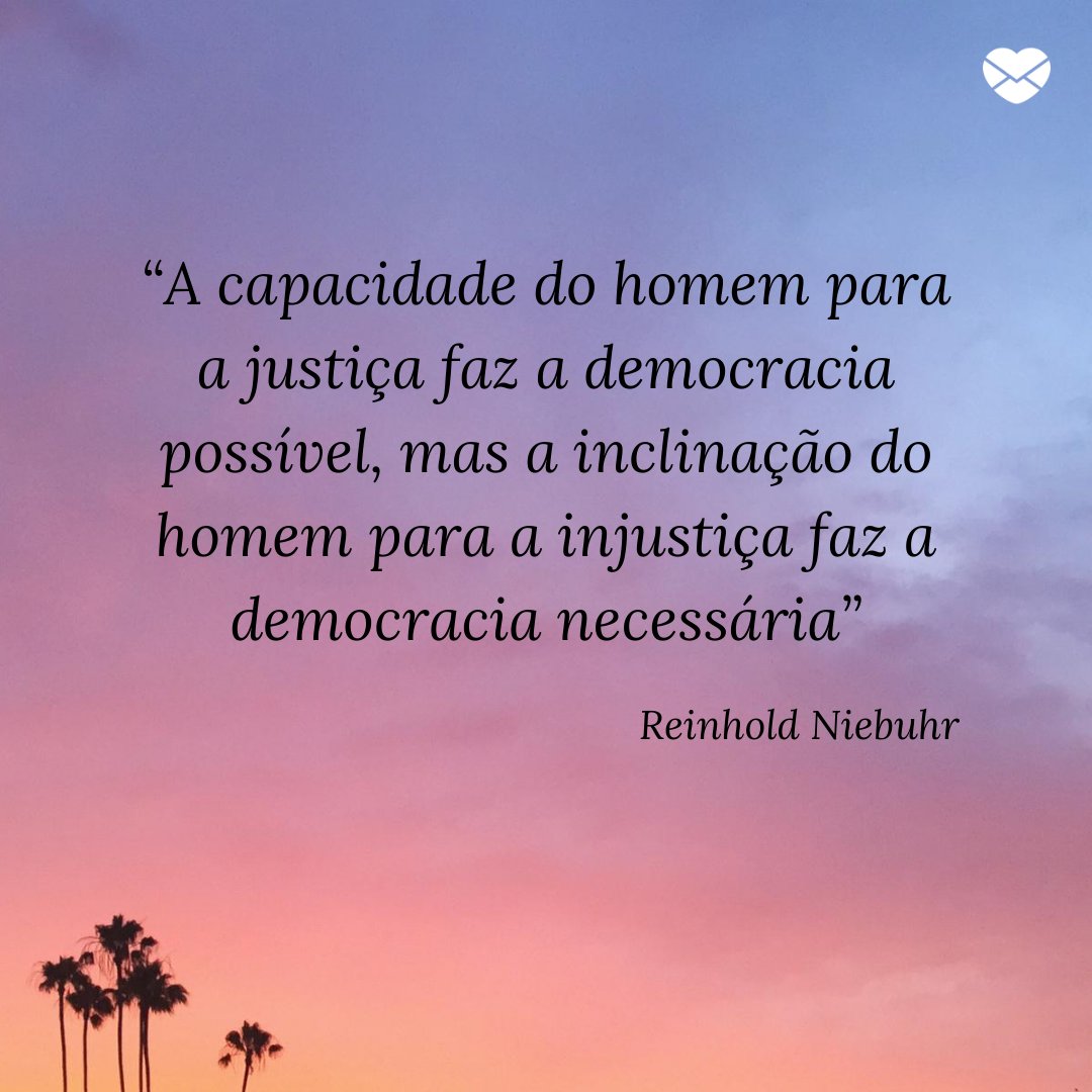 “A capacidade do homem para a justiça faz a democracia possível, mas a inclinação do homem para a injustiça faz a democracia necessária” - Reflexões sobre a importância da democracia