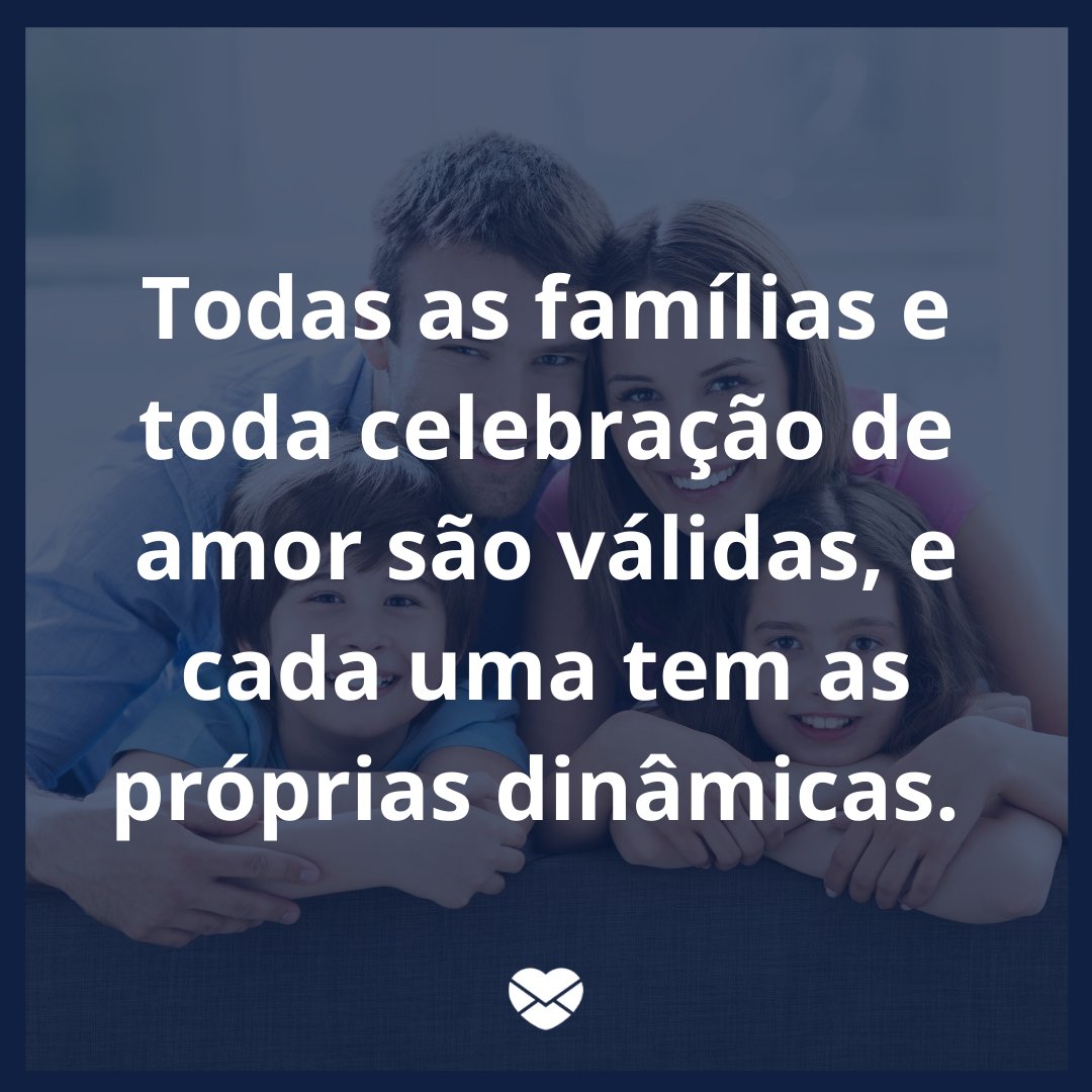 'Todas as famílias e toda celebração de amor são válidas, e cada uma tem as próprias dinâmicas. ' - Mensagens musicais para a família.